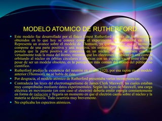 MODELO ATOMICO DE RUTHERFORD:
 Este modelo fue desarrollado por el físico Ernest Rutherford a partir de los resultados
ob...