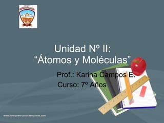 Unidad Nº II: “Átomos y Moléculas” Prof.: Karina Campos E. Curso: 7º Años 
