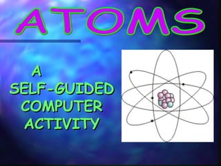 ATOMS A  SELF-GUIDED COMPUTER ACTIVITY 