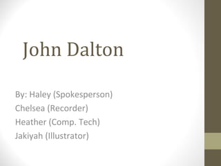 John Dalton

By: Haley (Spokesperson)
Chelsea (Recorder)
Heather (Comp. Tech)
Jakiyah (Illustrator)
 