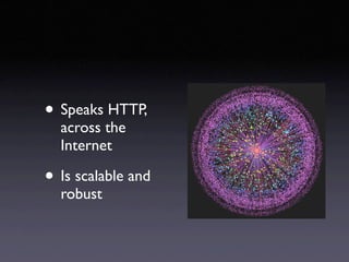• Speaks HTTP,
  across the
  Internet

• Is scalable and
  robust
 