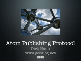 Atom Publishing Protocol
        Dirk Haun
      www.geeklog.net
 