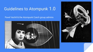 Guidelines to Atompunk 1.0
Pavel Vachtl & the Atompunk Czech group admins
 