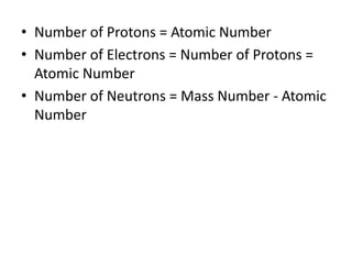 Number of Protons = Atomic NumberNumber of Electrons = Number of Protons = Atomic NumberNumber of Neutrons = Mass Number - Atomic Number