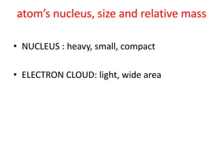 atom’s nucleus, size and relative massNUCLEUS : heavy, small, compactELECTRON CLOUD: light, wide area
