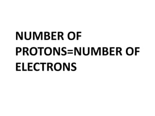   NUMBER OF PROTONS=NUMBER OF ELECTRONS