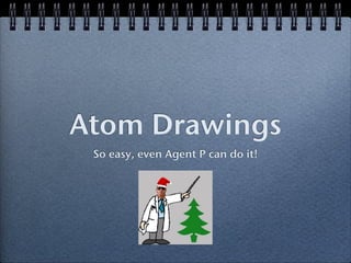 Atom Drawings
 So easy, even Agent P can do it!
 