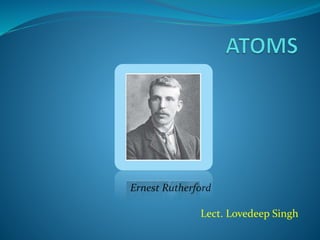Ernest Rutherford
Lect. Lovedeep Singh
 