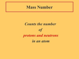 Mass Number Counts the number  of  protons and neutrons in an atom 