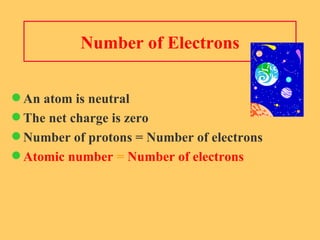 Number of Electrons An atom is neutral  The net charge is zero Number of protons = Number of electrons Atomic number  =  Number of electrons 