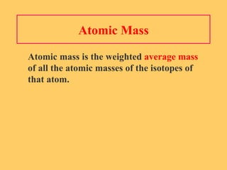 Atomic Mass Atomic mass is the weighted  average mass   of all the atomic masses of the isotopes of that atom. 