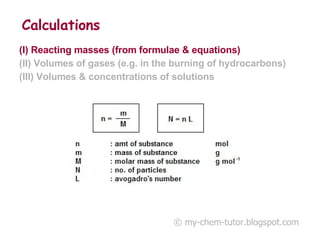 Calculations (I) Reacting masses (from formulae & equations) (II) Volumes of gases (e.g. in the burning of hydrocarbons) (III) Volumes & concentrations of solutions © my-chem-tutor.blogspot.com 