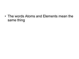 The words Atoms and Elements mean the same thing 