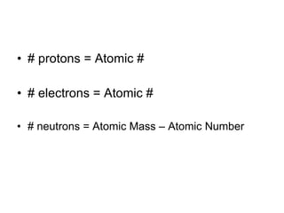 # protons = Atomic # # electrons = Atomic # # neutrons = Atomic Mass – Atomic Number 