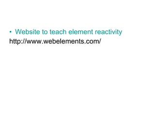 Website to teach element reactivity http://www.webelements.com/ 