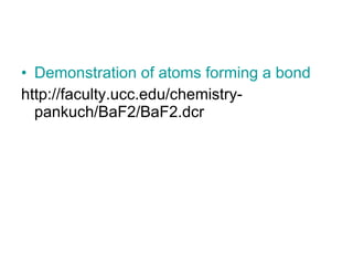 Demonstration of atoms forming a bond http://faculty.ucc.edu/chemistry-pankuch/BaF2/BaF2.dcr 