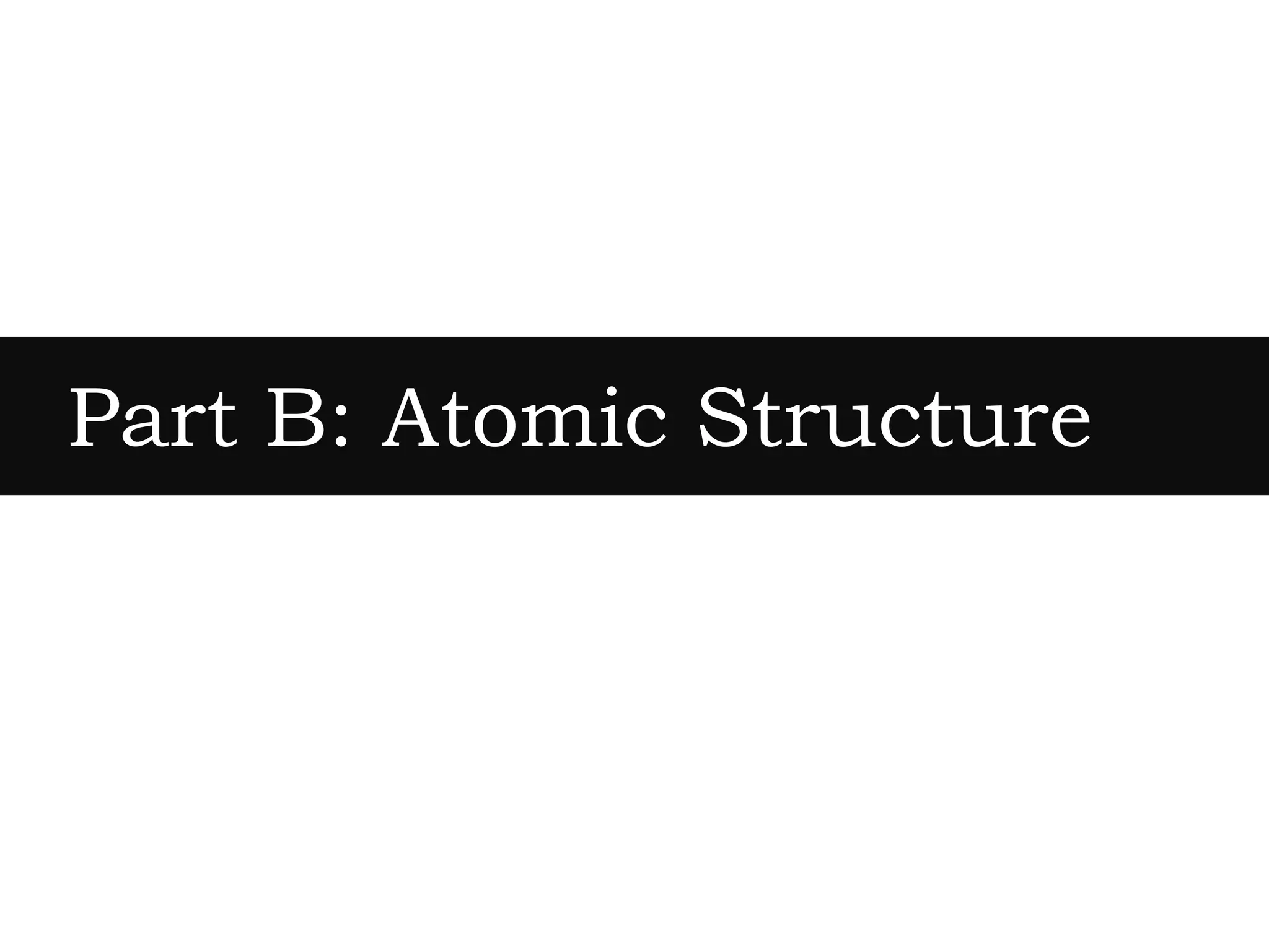 Part B: Atomic Structure
 