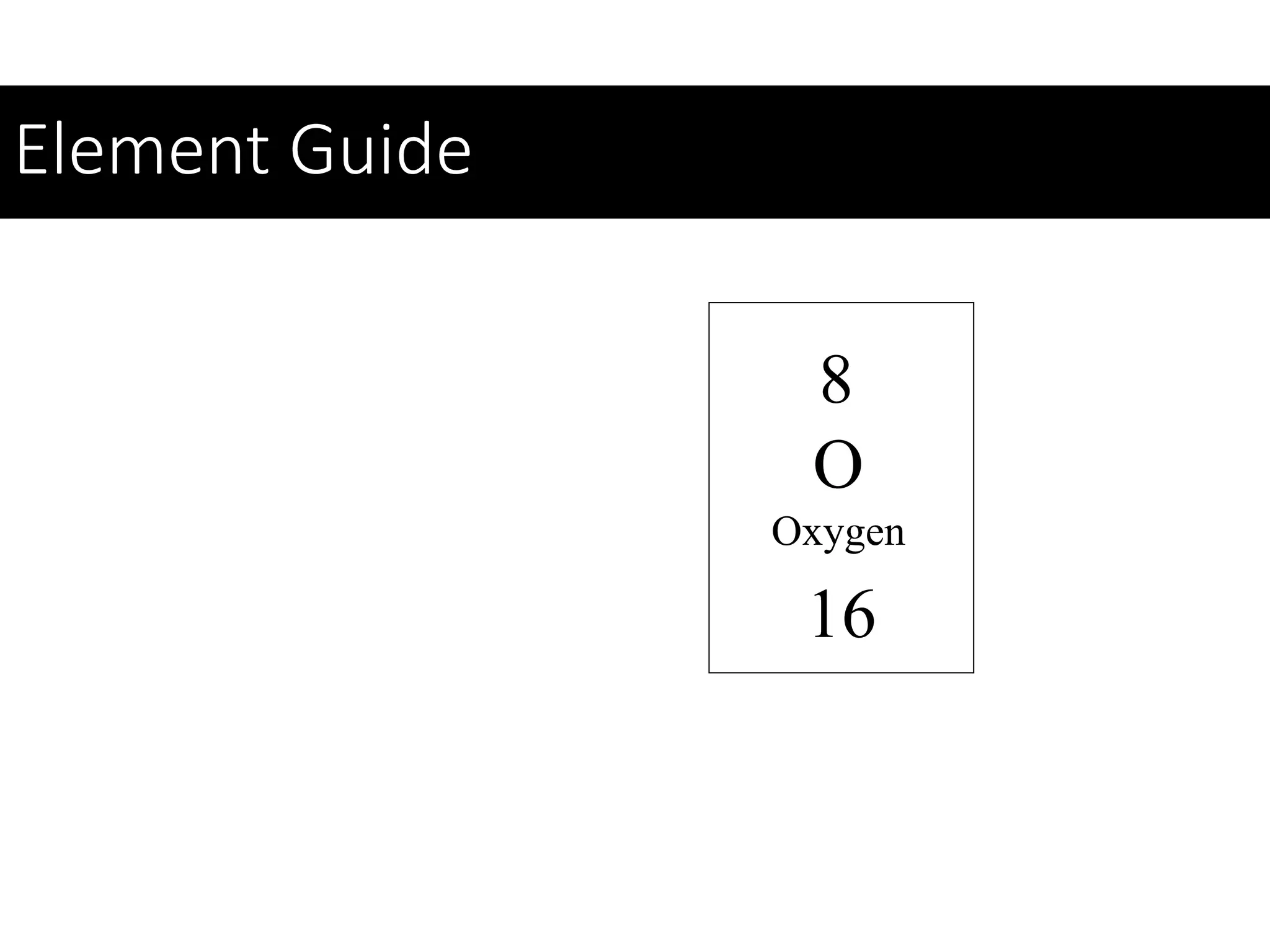 Element Guide
8
16
O
Oxygen
 