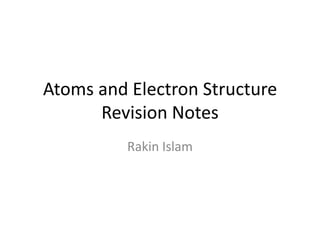 Atoms and Electron Structure
Revision Notes
Rakin Islam

 