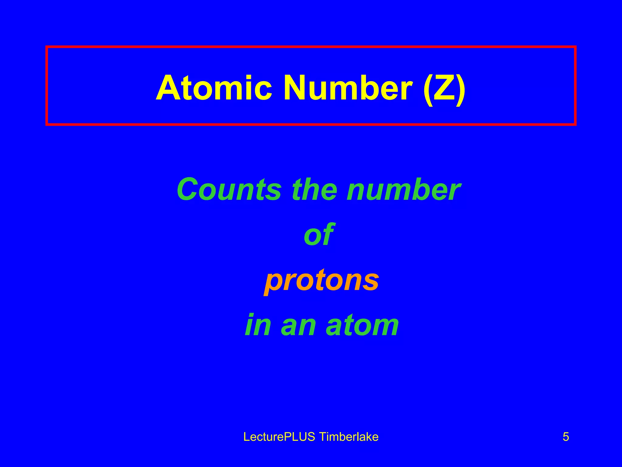 Atomic Number (Z) Counts the number   of  protons in an atom LecturePLUS Timberlake 