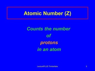 Atomic Number (Z) Counts the number   of  protons in an atom LecturePLUS Timberlake 