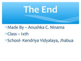The End
∗ Made By – Anushka C. Ninama
∗ Class – Ixth
∗ School- Kendriya Vidyalaya, Jhabua
 