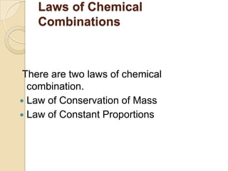 Laws of Chemical
Combinations

There are two laws of chemical
combination.
 Law of Conservation of Mass
 Law of Constant Proportions

 
