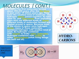 MOLECULES [ CONT.]HISTORY;-The first molecules formed
about 300,000 years after the Big Bang,
or just under 15 billion yea...