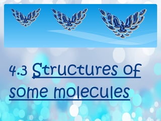 4.3 Structures of
some molecules
 