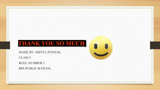 THANK YOU SO MUCH
MADE BY ADITYA PATHAK
CLASS 9
ROLL NUMBER 3
RPS PUBLIC SCHOOL
THANK YOU SO MUCH
 
