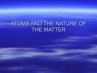 ATOMS AND THE NATURE OF THE MATTER 