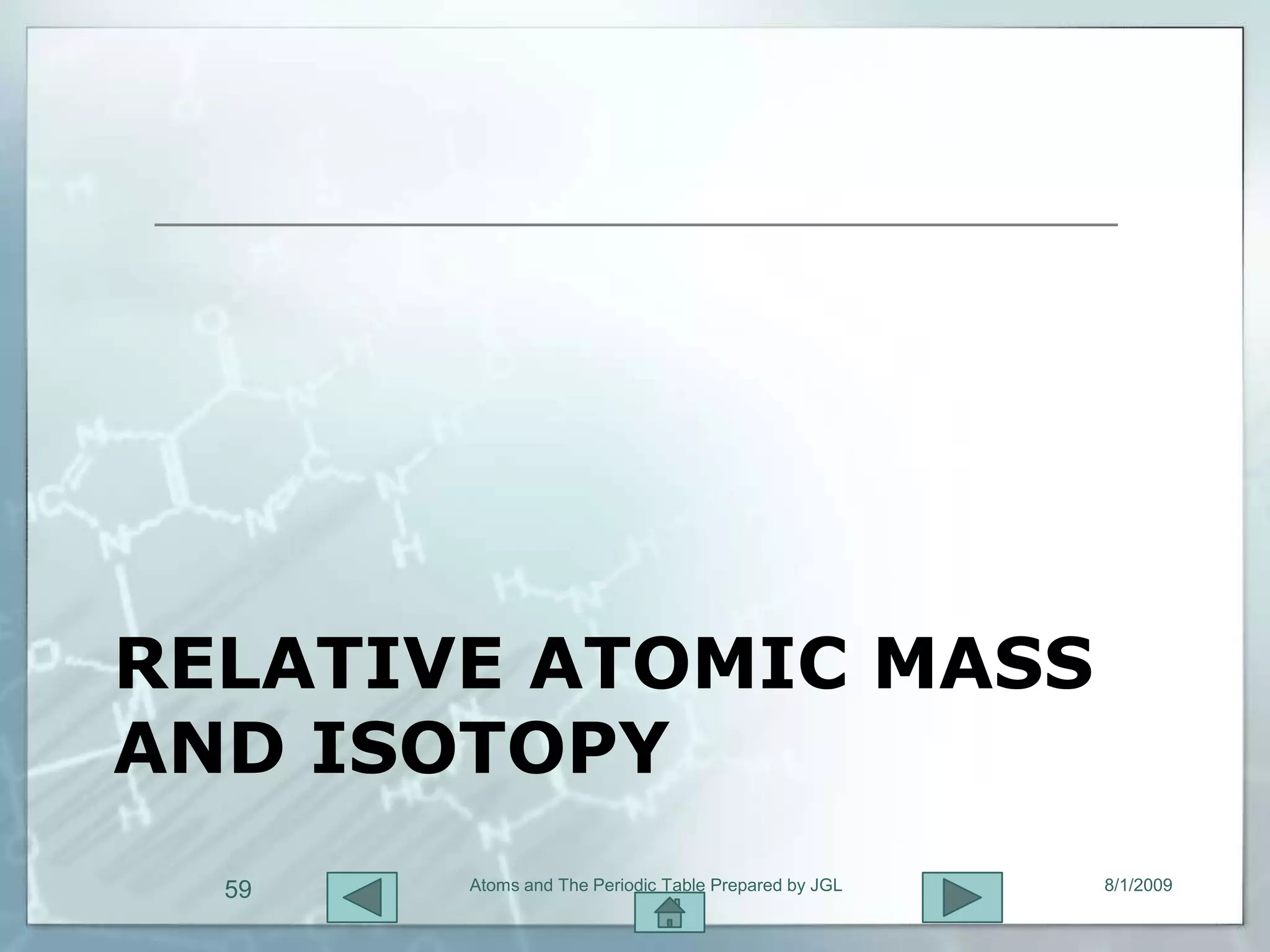 RELATIVE ATOMIC MASS
AND ISOTOPY
  59   Atoms and The Periodic Table Prepared by JGL   8/1/2009
 