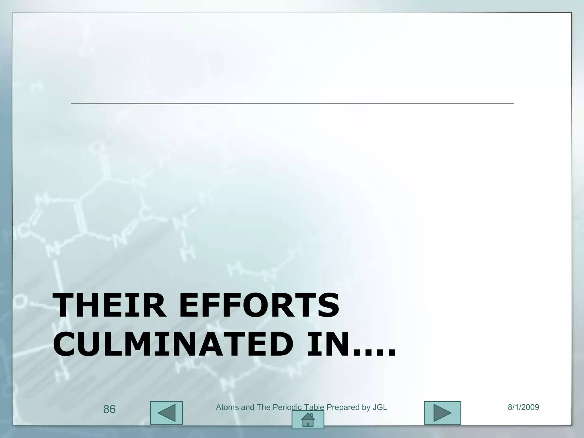 THEIR EFFORTS
CULMINATED IN....
  86    Atoms and The Periodic Table Prepared by JGL   8/1/2009
 