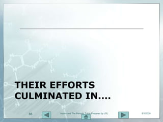 THEIR EFFORTS
CULMINATED IN....
  86    Atoms and The Periodic Table Prepared by JGL   8/1/2009
 