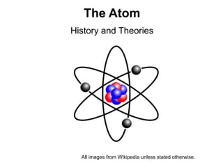 The Atom
History and Theories




  All images from Wikipedia unless stated otherwise.
 