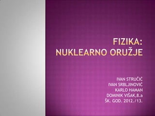 IVAN STRUĈIĆ
  IVAN SRBLJINOVIĆ
     KARLO HAMAN
 DOMINIK VIŠAK,8.a
ŠK. GOD. 2012./13.
 