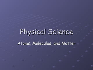 Physical Science Atoms, Molecules, and Matter 