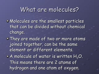What are molecules? <ul><li>Molecules are the smallest particles that can be divided without chemical change. </li></ul><u...