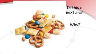 Is this a
mixture?
Why?
 