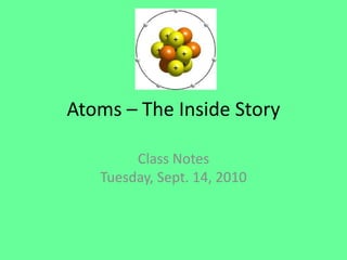 Atoms – The Inside Story Class NotesTuesday, Sept. 14, 2010 