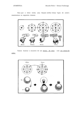 ATOMÍSTICA                                        Ricardo Feltre • Setsuo Yoshinaga




         Para que   o   leitor   tenha   uma   fixação melhor dessa "regra do octeto",
examinemos os seguintes átomos:




         Vamos ilustrar o encontro de um átomo           de cloro   com um átomo de
sódio:
 