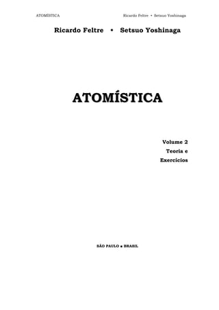 ATOMÍSTICA                    Ricardo Feltre • Setsuo Yoshinaga



       Ricardo Feltre   •    Setsuo Yoshinaga




             A T O M ÍS T IC A


                                                  Volume 2
                                                    Teoria e
                                                 Exercícios




                   SÂO PAULO ■ BRASIL
 