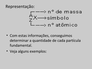 Representação:




• Com estas informações, conseguimos
  determinar a quantidade de cada partícula
  fundamental.
• Veja alguns exemplos:
 
