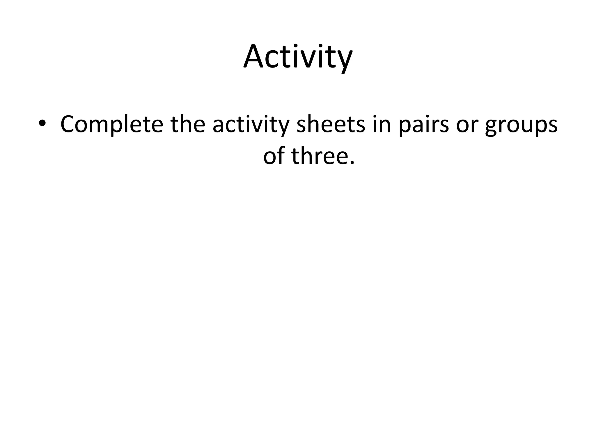 Activity
• Complete the activity sheets in pairs or groups
of three.
 