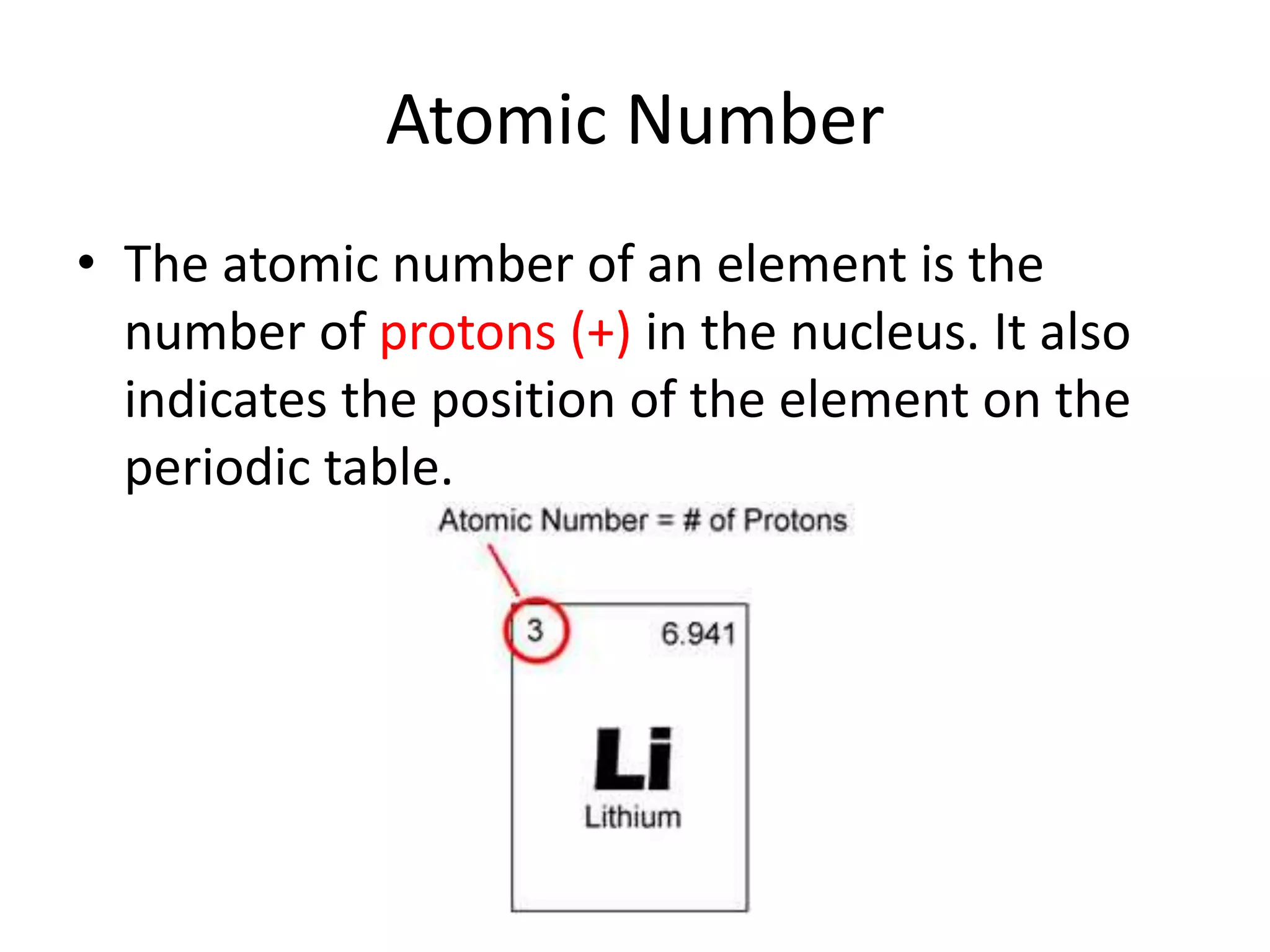 Atomic Number
• The atomic number of an element is the
number of protons (+) in the nucleus. It also
indicates the position of the element on the
periodic table.
 