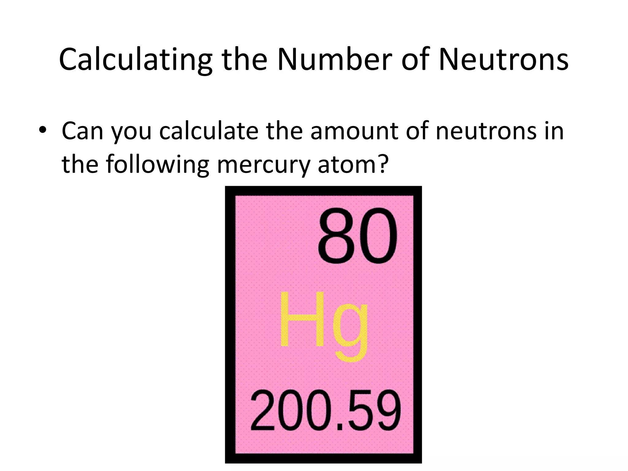 Calculating the Number of Neutrons
• Can you calculate the amount of neutrons in
the following mercury atom?
 