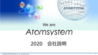 Copyright © 2020 Atomsystem Co., Ltd. All rights reserved. 1
We are
2020 会社説明
 