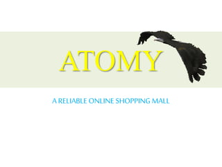 ATOMY
A RELIABLE ONLINE SHOPPING MALL
 