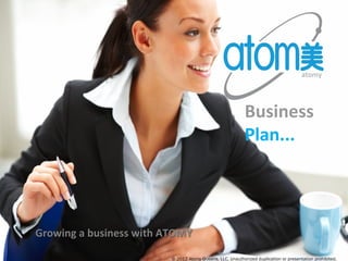 Business	
  	
  
Plan...
atomy
© 2012 Atomy Queens, LLC, Unauthorized duplication or presentation prohibited.
Growing	
  a	
  business	
  with	
  ATOMY	
  
 