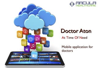 Doctor AtonDoctor Aton
At Time Of Need
Mobile application for
doctors
 